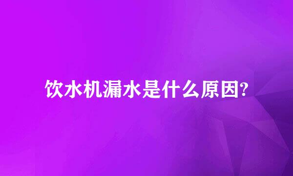 饮水机漏水是什么原因?