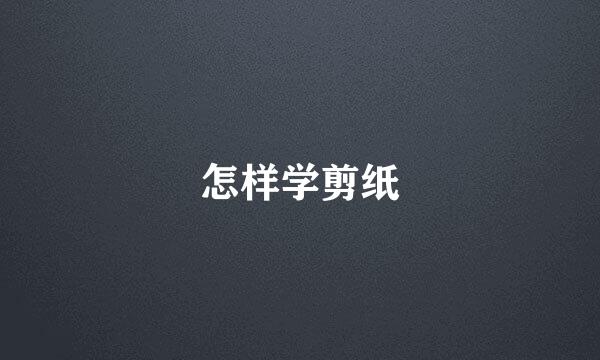 怎样学剪纸