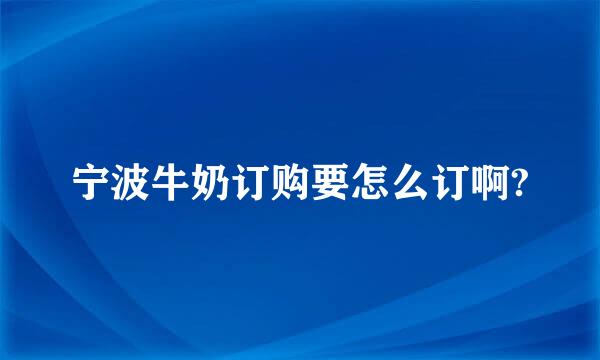 宁波牛奶订购要怎么订啊?