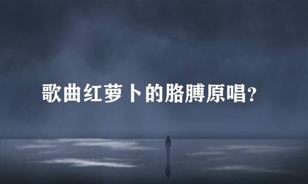 歌曲红萝卜的胳膊原唱？