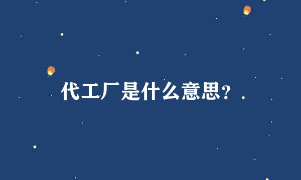 代工厂是什么意思？