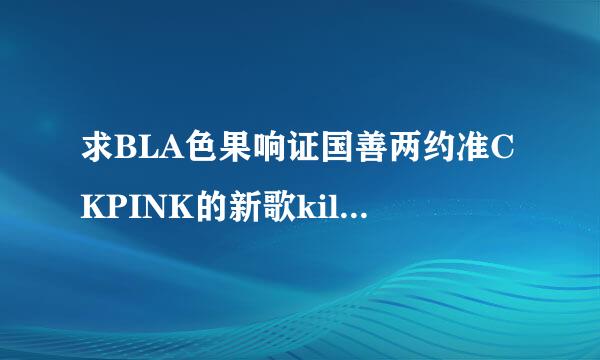 求BLA色果响证国善两约准CKPINK的新歌kill this love百度云mp3资源qwq