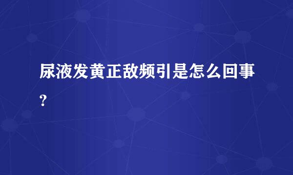 尿液发黄正敌频引是怎么回事?