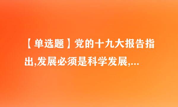 【单选题】党的十九大报告指出,发展必须是科学发展,必须坚定不移贯彻创新、协调、绿色、开放、共享的发展理念...