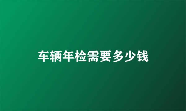 车辆年检需要多少钱