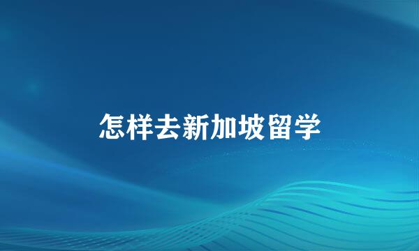 怎样去新加坡留学