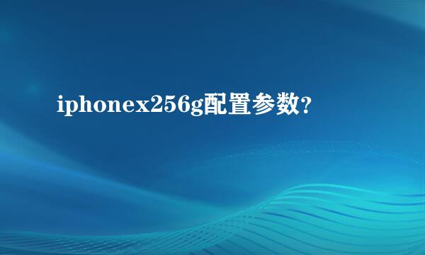 iphonex256g配置参数？