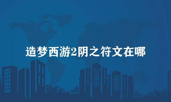 造梦西游2阴之符文在哪