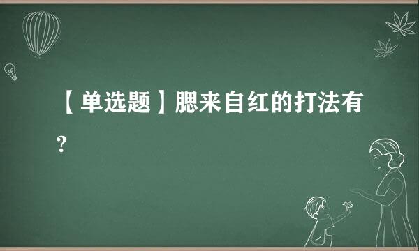 【单选题】腮来自红的打法有?