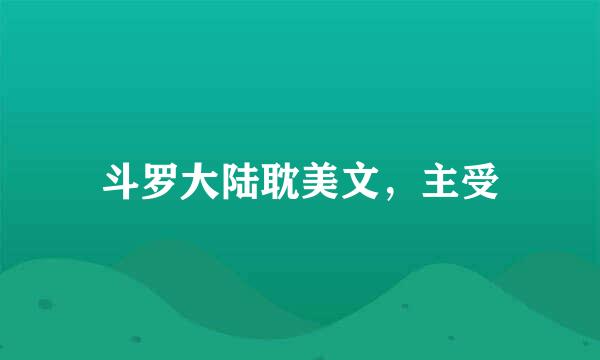 斗罗大陆耽美文，主受