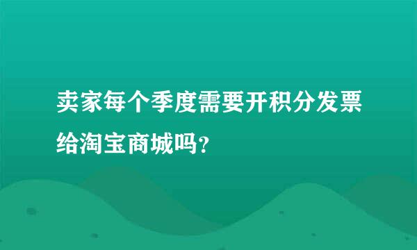 卖家每个季度需要开积分发票给淘宝商城吗？