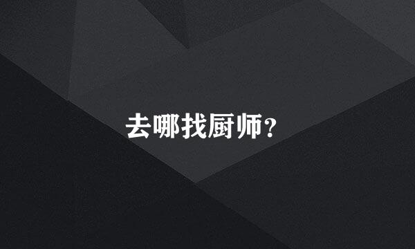去哪找厨师？