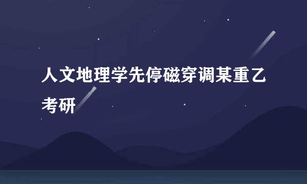 人文地理学先停磁穿调某重乙考研
