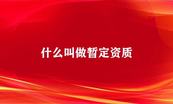 什么叫做暂定资质