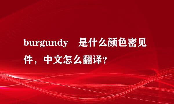 burgundy 是什么颜色密见件，中文怎么翻译？