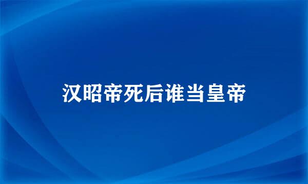 汉昭帝死后谁当皇帝