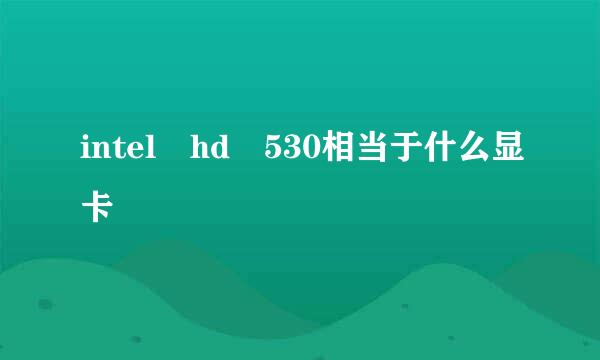 intel hd 530相当于什么显卡