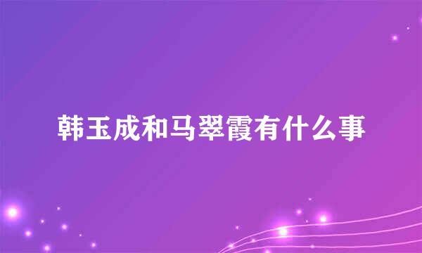 韩玉成和马翠霞有什么事