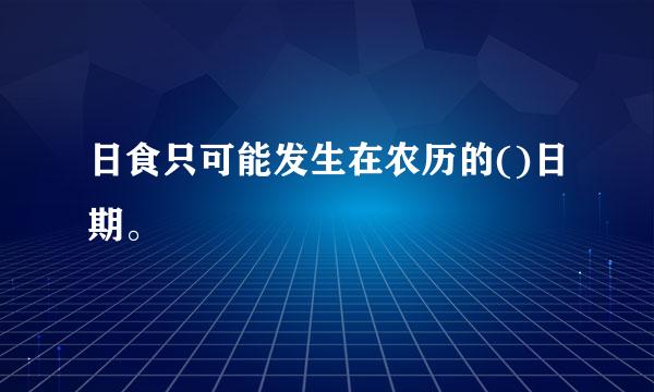 日食只可能发生在农历的()日期。