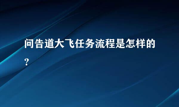 问告道大飞任务流程是怎样的？