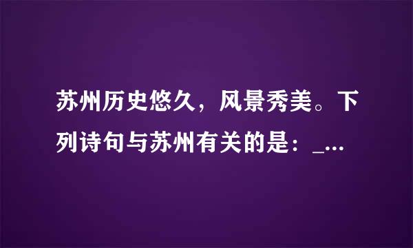 苏州历史悠久，风景秀美。下列诗句与苏州有关的是：____。（出题：常熟权善理工学院化学与材料工程学院 推荐：江苏学习平台）