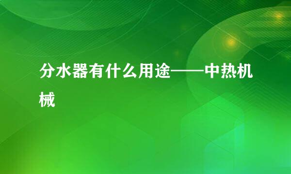 分水器有什么用途——中热机械