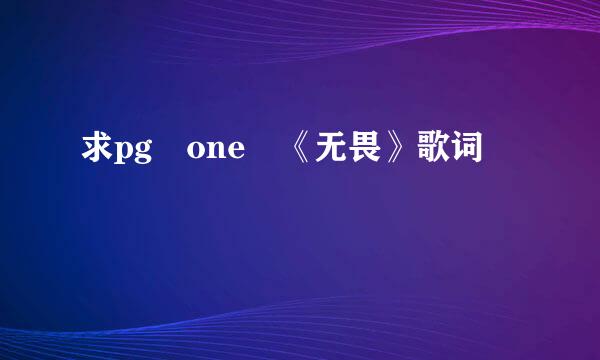 求pg one 《无畏》歌词