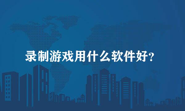 录制游戏用什么软件好？