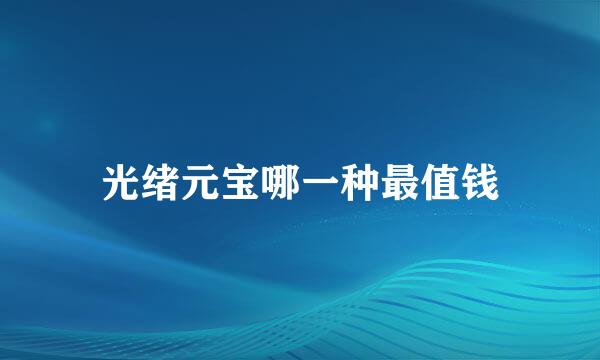 光绪元宝哪一种最值钱