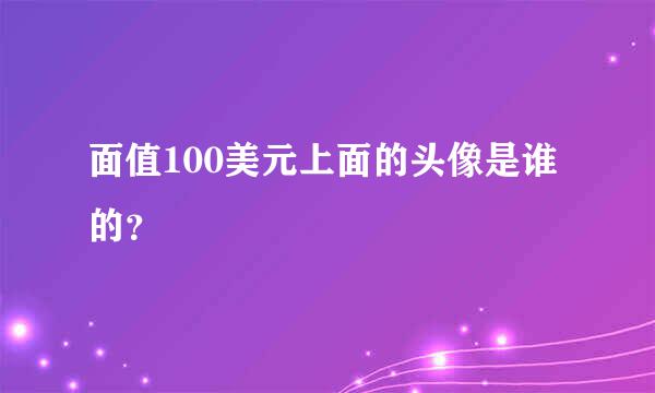 面值100美元上面的头像是谁的？