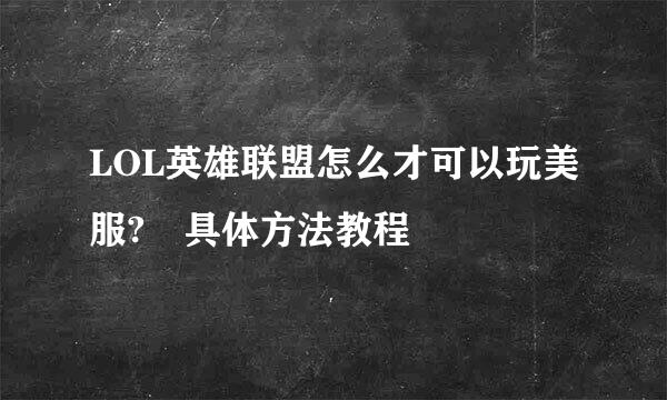 LOL英雄联盟怎么才可以玩美服? 具体方法教程