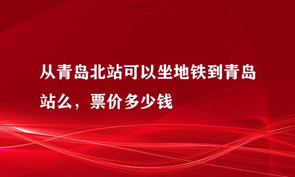 从青岛北站可以坐地铁到青岛站么，票价多少钱