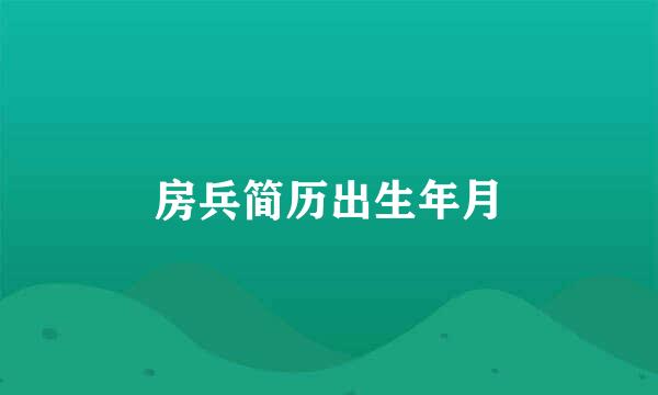 房兵简历出生年月