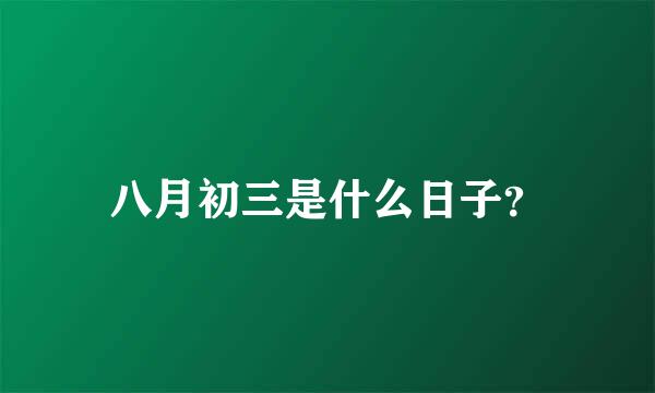 八月初三是什么日子？