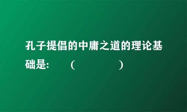 孔子提倡的中庸之道的理论基础是:  (    )