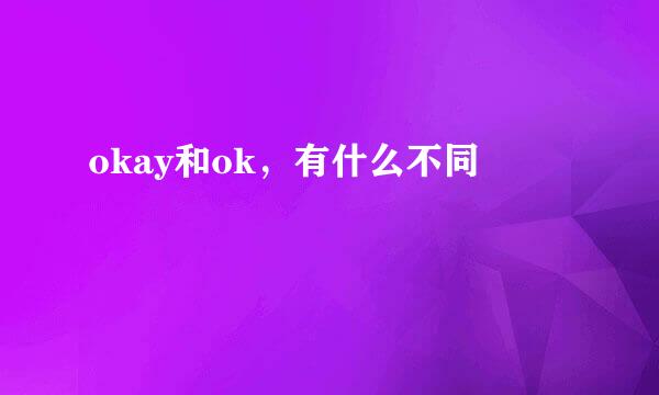 okay和ok，有什么不同