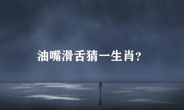油嘴滑舌猜一生肖？