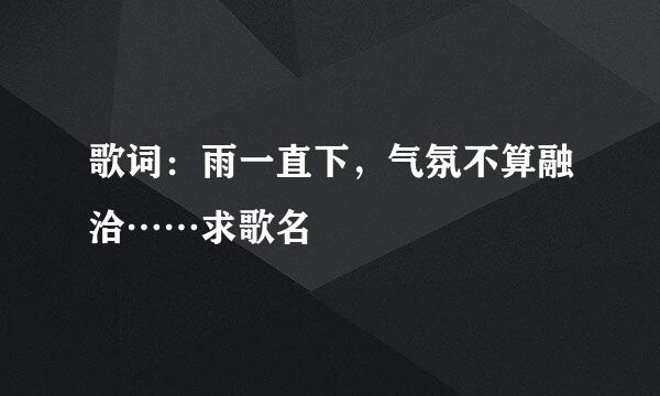 歌词：雨一直下，气氛不算融洽……求歌名