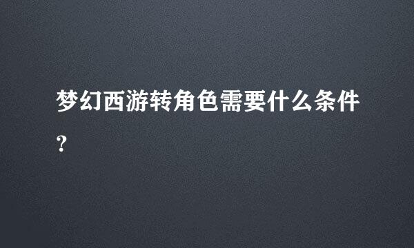 梦幻西游转角色需要什么条件？