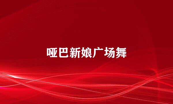 哑巴新娘广场舞