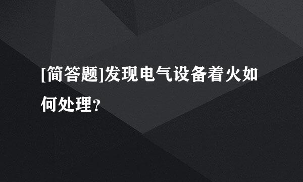 [简答题]发现电气设备着火如何处理？