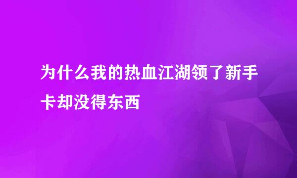 为什么我的热血江湖领了新手卡却没得东西