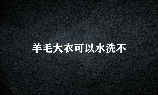 羊毛大衣可以水洗不