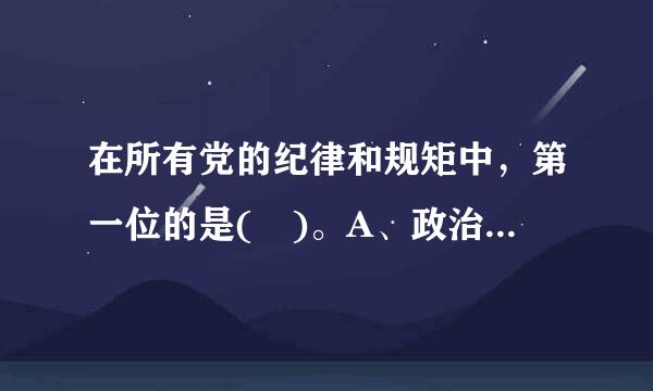 在所有党的纪律和规矩中，第一位的是( )。A、政治纪律和政治规矩B、组织纪律C、群众纪律D、廉洁纪律