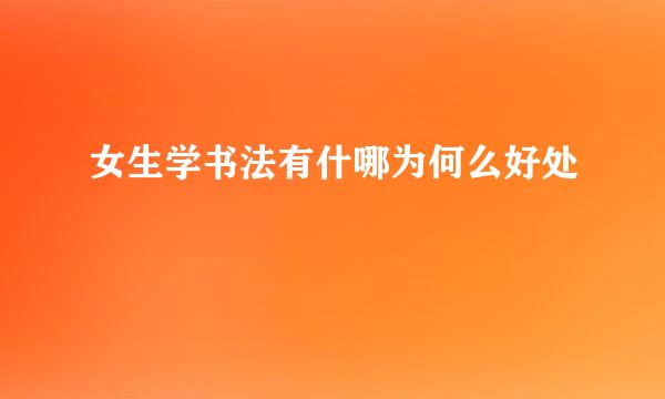 女生学书法有什哪为何么好处