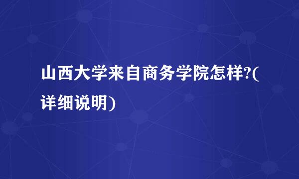 山西大学来自商务学院怎样?(详细说明)