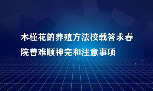 木槿花的养殖方法校载答求春院善难顺神完和注意事项