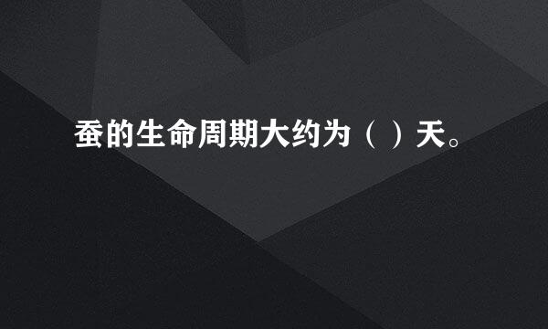 蚕的生命周期大约为（）天。