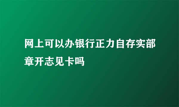 网上可以办银行正力自存实部章开志见卡吗
