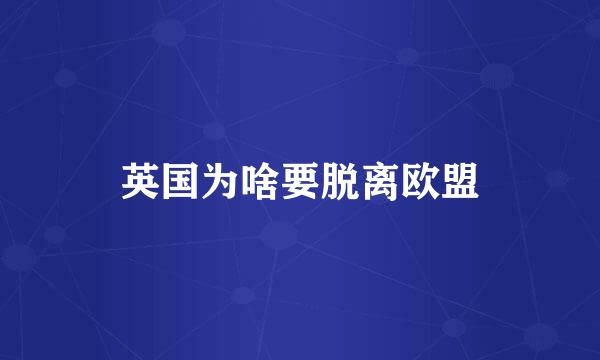 英国为啥要脱离欧盟